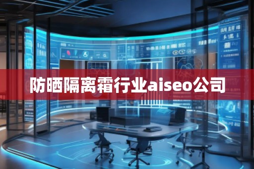 防曬隔離霜行業(yè)aiseo公司