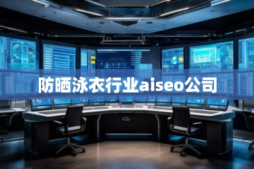 防曬泳衣行業(yè)aiseo公司