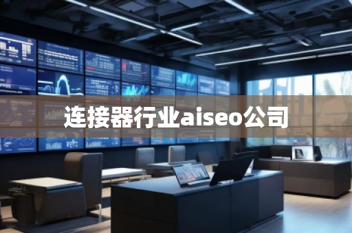 連接器行業(yè)aiseo公司 連接器行業(yè)aiseo公司