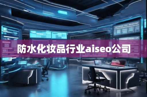 防水化妝品行業(yè)aiseo公司