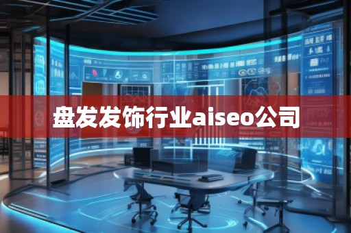 盤發(fā)發(fā)飾行業(yè)aiseo公司 盤發(fā)發(fā)飾行業(yè)aiseo公司