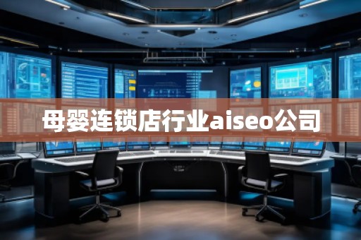 母嬰連鎖店行業(yè)aiseo公司 母嬰連鎖店行業(yè)aiseo公司