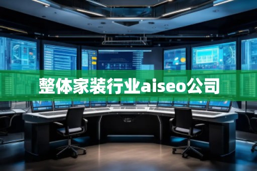 整體家裝行業(yè)aiseo公司