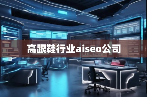 高跟鞋行業(yè)aiseo公司 高跟鞋行業(yè)aiseo公司
