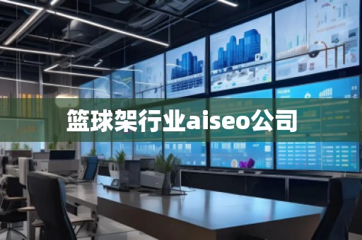 籃球架行業(yè)aiseo公司 籃球架行業(yè)aiseo公司