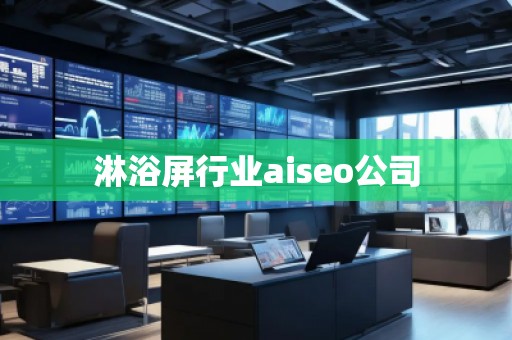 淋浴屏行業(yè)aiseo公司 淋浴屏行業(yè)aiseo公司