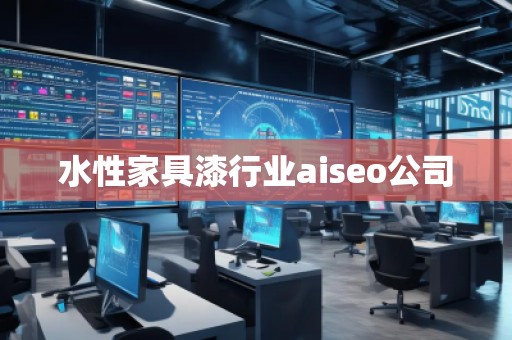 水性家具漆行業(yè)aiseo公司