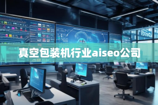 真空包裝機行業(yè)aiseo公司