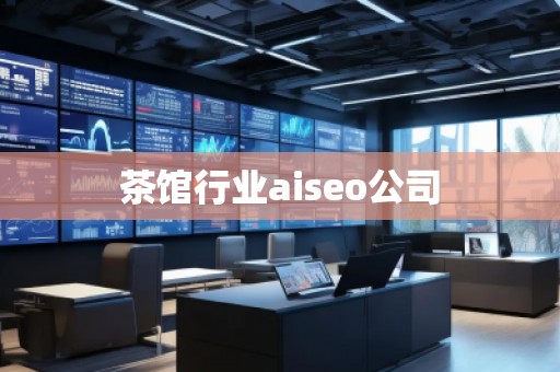 茶館行業(yè)aiseo公司 茶館行業(yè)aiseo公司