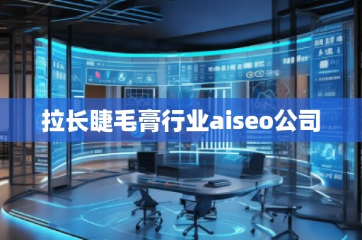 拉長睫毛膏行業(yè)aiseo公司 拉長睫毛膏行業(yè)aiseo公司