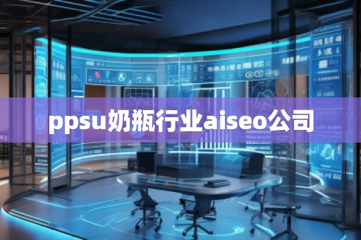 ppsu奶瓶行業(yè)aiseo公司