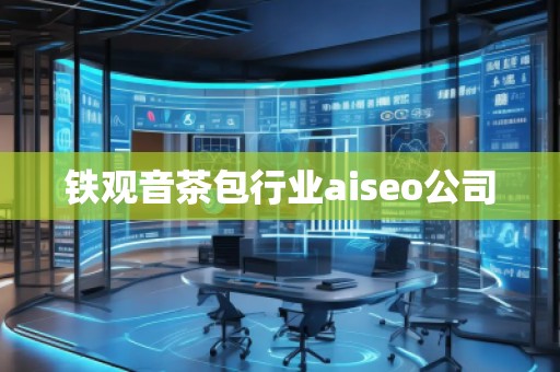 鐵觀音茶包行業(yè)aiseo公司