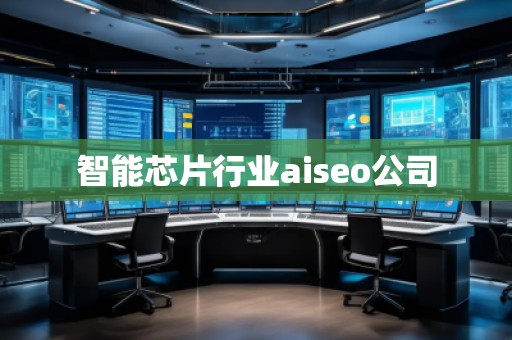 智能芯片行業(yè)aiseo公司
