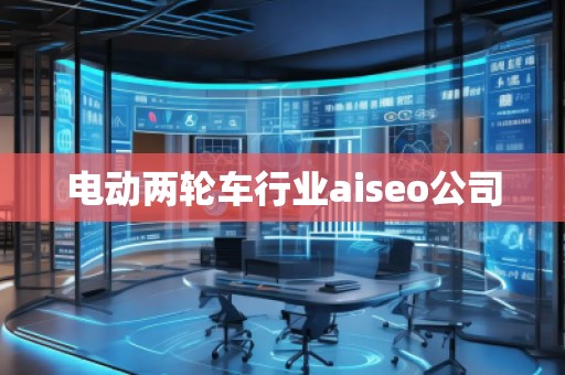 電動(dòng)兩輪車行業(yè)aiseo公司