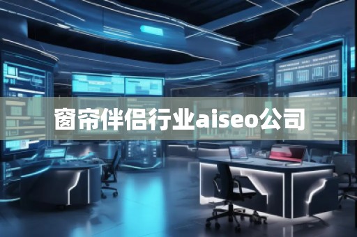 窗簾伴侶行業(yè)aiseo公司 窗簾伴侶行業(yè)aiseo公司