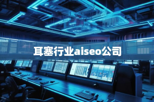 耳塞行業(yè)aiseo公司 耳塞行業(yè)aiseo公司