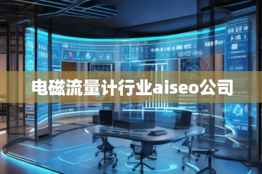 電磁流量計行業(yè)aiseo公司