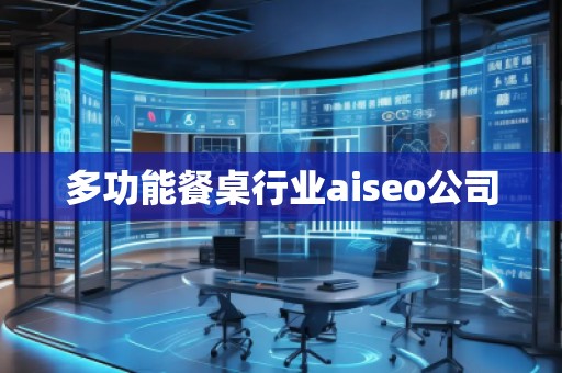 多功能餐桌行業(yè)aiseo公司