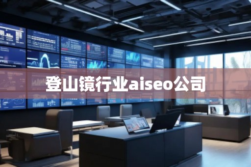 登山鏡行業(yè)aiseo公司 登山鏡行業(yè)aiseo公司