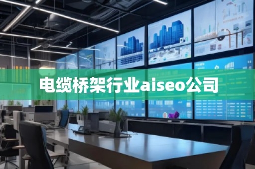 電纜橋架行業(yè)aiseo公司