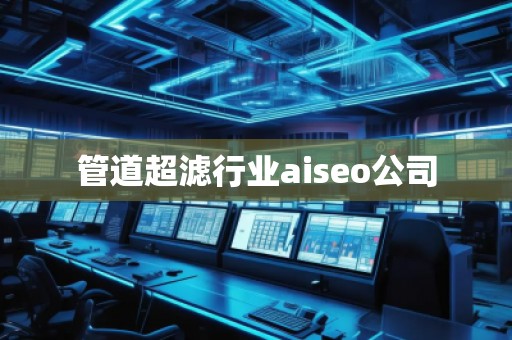 管道超濾行業(yè)aiseo公司