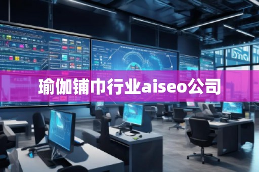 瑜伽鋪巾行業(yè)aiseo公司