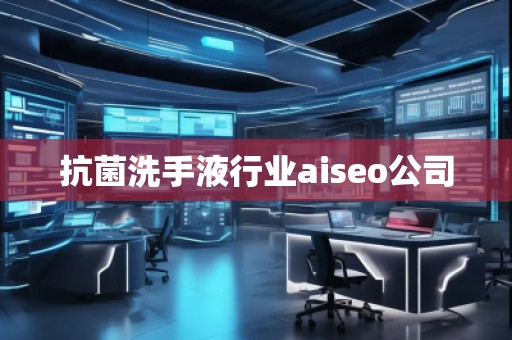 抗菌洗手液行業(yè)aiseo公司 抗菌洗手液行業(yè)aiseo公司