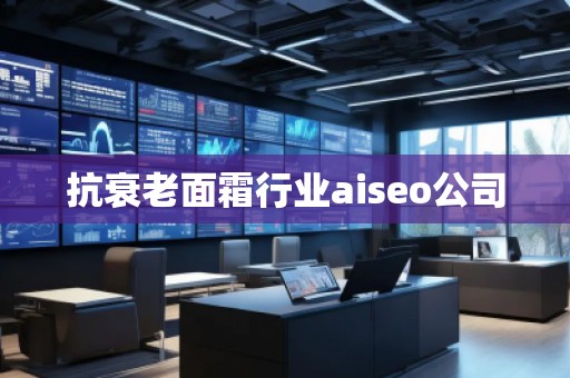 抗衰老面霜行業(yè)aiseo公司