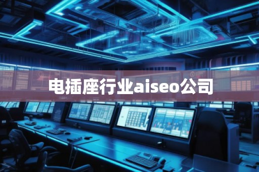 電插座行業(yè)aiseo公司 電插座行業(yè)aiseo公司