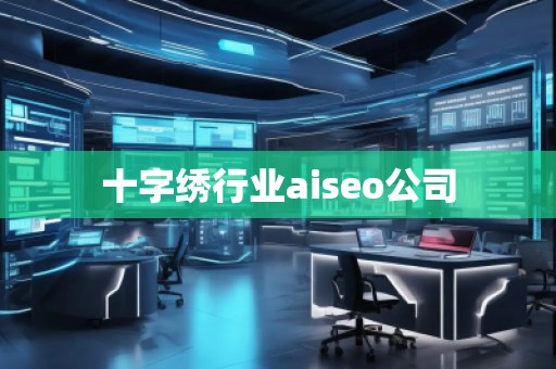 十字繡行業(yè)aiseo公司 十字繡行業(yè)aiseo公司