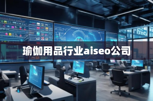 瑜伽用品行業(yè)aiseo公司