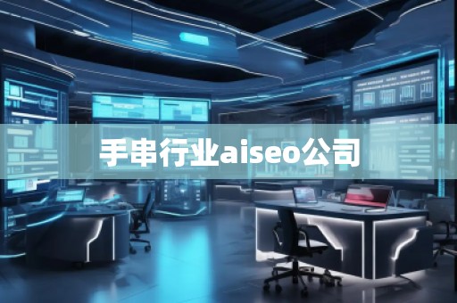 手串行業(yè)aiseo公司