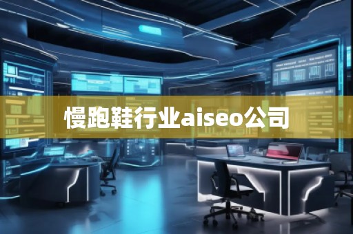 慢跑鞋行業(yè)aiseo公司 慢跑鞋行業(yè)aiseo公司