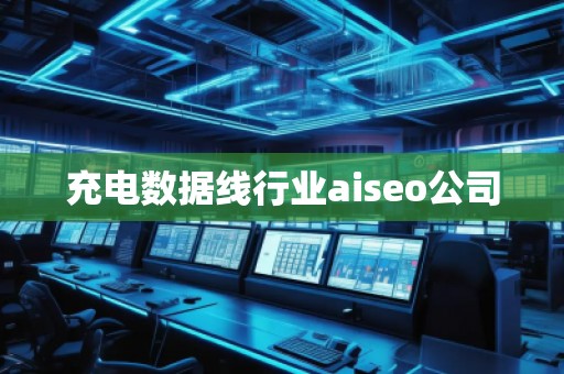 充電數(shù)據(jù)線行業(yè)aiseo公司 充電數(shù)據(jù)線行業(yè)aiseo公司