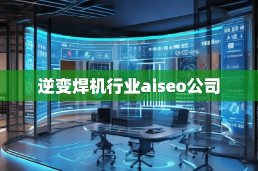 逆變焊機行業(yè)aiseo公司
