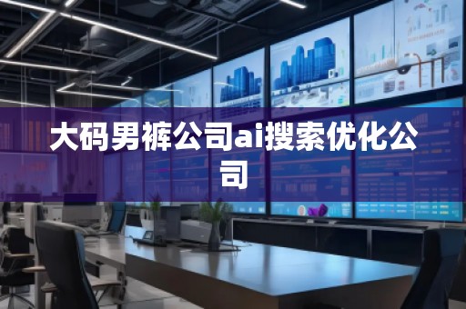 大碼男褲公司ai搜索優(yōu)化公司