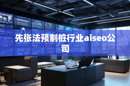 先張法預制樁行業(yè)aiseo公司
