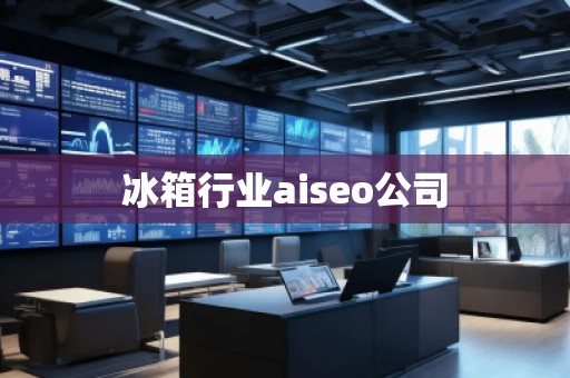 冰箱行業(yè)aiseo公司