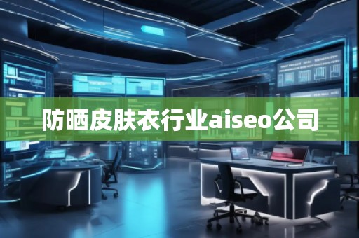 防曬皮膚衣行業(yè)aiseo公司