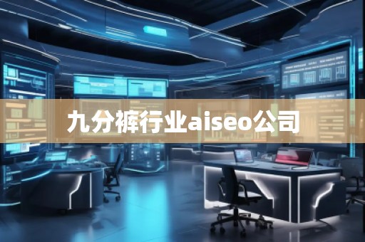 九分褲行業(yè)aiseo公司 九分褲行業(yè)aiseo公司