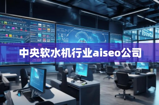 中央軟水機行業(yè)aiseo公司