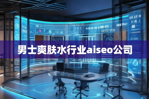 男士爽膚水行業(yè)aiseo公司