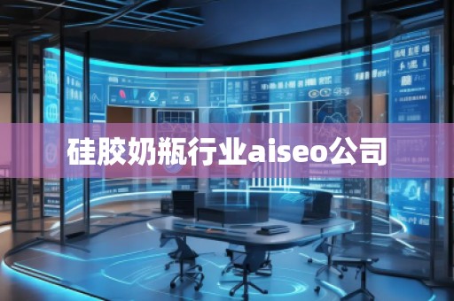 硅膠奶瓶行業(yè)aiseo公司