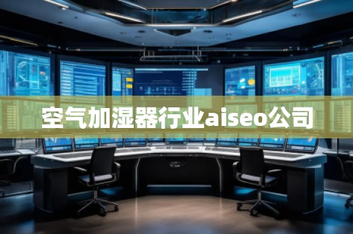空氣加濕器行業(yè)aiseo公司 空氣加濕器行業(yè)aiseo公司