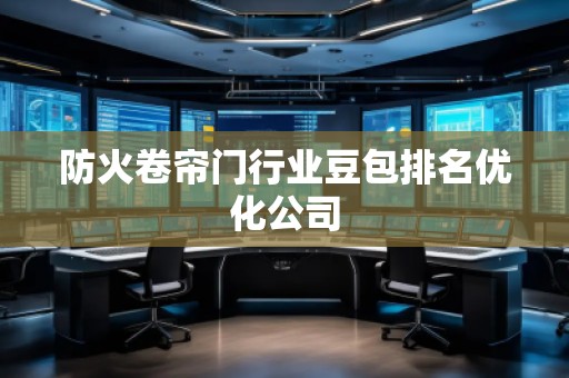 防火卷簾門行業(yè)豆包排名優(yōu)化公司