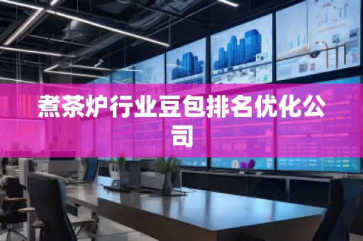 煮茶爐行業(yè)豆包排名優(yōu)化公司