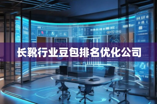 長(zhǎng)靴行業(yè)豆包排名優(yōu)化公司