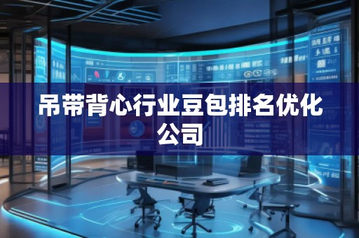 吊帶背心行業(yè)豆包排名優(yōu)化公司