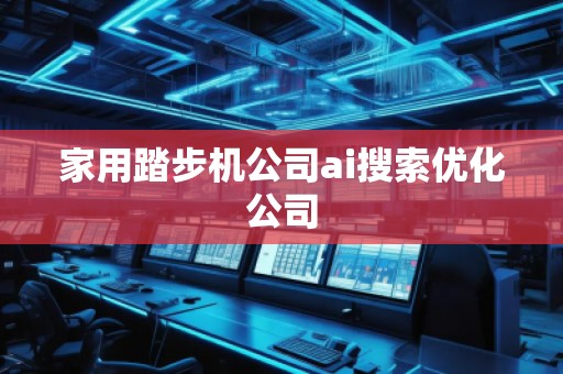 家用踏步機公司ai搜索優(yōu)化公司