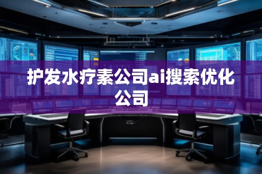 護(hù)發(fā)水療素公司ai搜索優(yōu)化公司 護(hù)發(fā)水療素公司ai搜索優(yōu)化公司